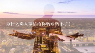 为什么别人微信给你转账转不了？