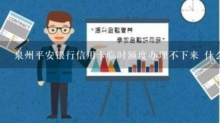 泉州平安银行信用卡临时额度办理不下来 什么原因吗?