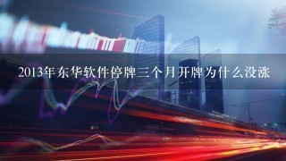 2013年东华软件停牌三个月开牌为什么没涨