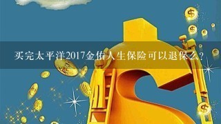 买完太平洋2017金佑人生保险可以退保么？