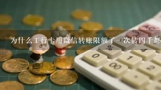 为什么工行卡用微信转账限额了一次转四千都转不了