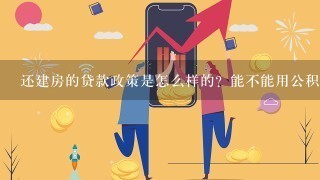 还建房的贷款政策是怎么样的？能不能用公积金进行贷款？