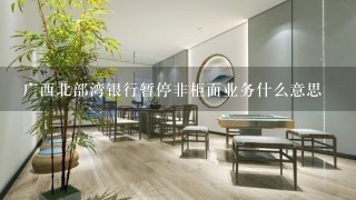 广西北部湾银行暂停非柜面业务什么意思