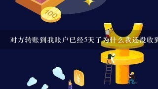 对方转账到我账户已经5天了为什么我还没收到账？