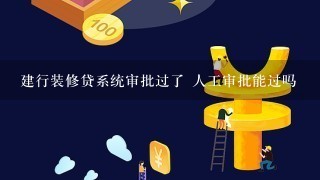 建行装修贷系统审批过了 人工审批能过吗