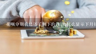 花呗分期我已还了剩下的钱,为什么显示下月待还？