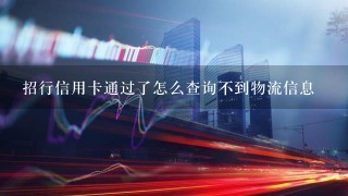 招行信用卡通过了怎么查询不到物流信息