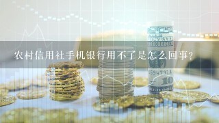 农村信用社手机银行用不了是怎么回事？