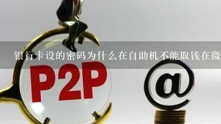 银行卡设的密码为什么在自助机不能取钱在微信支付又可转账呢