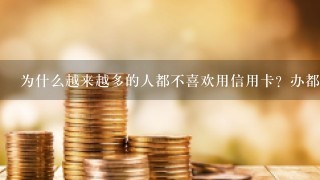 为什么越来越多的人都不喜欢用信用卡？办都懒的办？