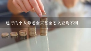 建行的个人养老金买基金怎么查询不到