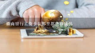 徽商银行工资卡在那里都能取钱吗