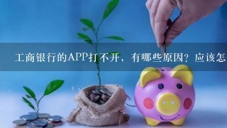 工商银行的APP打不开，有哪些原因？应该怎么办？