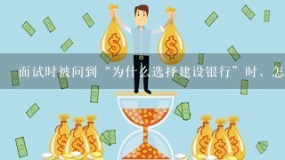 面试时被问到“为什么选择建设银行”时，怎么回答得