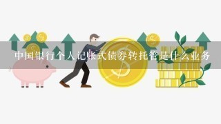 中国银行个人记账式债券转托管是什么业务