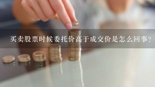 买卖股票时候委托价高于成交价是怎么回事？