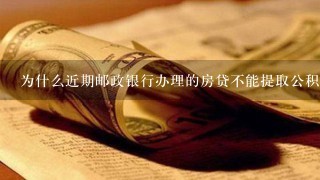 为什么近期邮政银行办理的房贷不能提取公积金