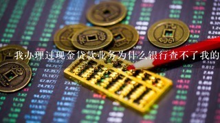 我办理过现金贷款业务为什么银行查不了我的征信