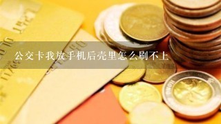 公交卡我放手机后壳里怎么刷不上