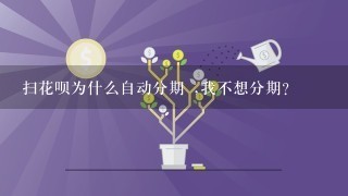 扫花呗为什么自动分期 ,我不想分期？