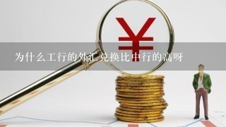 为什么工行的外汇兑换比中行的高呀