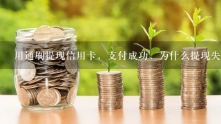 用通刷提现信用卡，支付成功，为什么提现失败？