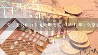 支付宝说银行系统处理失败，LAI1140什么意思啊？该