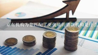 京东机构为您匹配了更优质的借款机构是什么意思