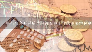 银行配合开展反洗钱调查中工作的主要容包括( ABCD)。