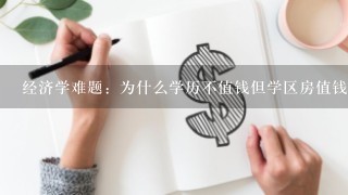 经济学难题：为什么学历不值钱但学区房值钱