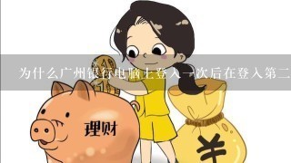 为什么广州银行电脑上登入一次后在登入第二次登入不了