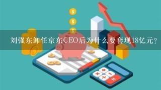 刘强东卸任京东CEO后为什么要套现18亿元？背后有何