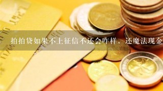 拍拍贷如果不上征信不还会咋样，还魔法现金贷向钱贷不上征信不还会咋样