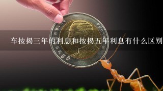 车按揭三年的利息和按揭五年利息有什么区别？