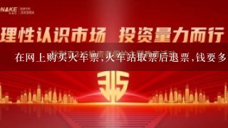 在网上购买火车票,火车站取票后退票,钱要多久到账？我的是中行的卡。现在已经有四天了。