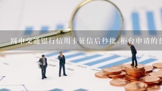 网申交通银行信用卡征信后秒批,柜台申请的普卡征信后还在审核