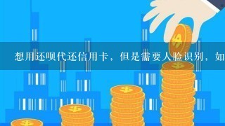 想用还呗代还信用卡，但是需要人脸识别，如何打摄像头访问权限？