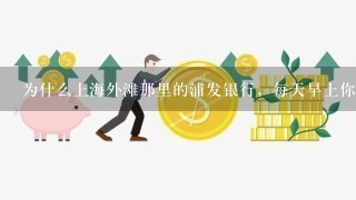 为什么上海外滩那里的浦发银行，每天早上你们多人再门口排队？