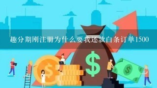 趣分期刚注册为什么要我还款白条订单1500