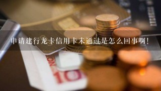 申请建行龙卡信用卡未通过是怎么回事啊！