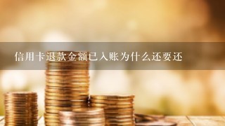 信用卡退款金额已入账为什么还要还