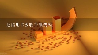 还信用卡要收手续费吗