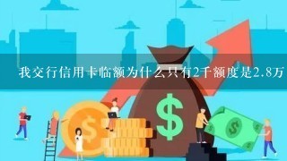 我交行信用卡临额为什么只有2千额度是<br/>2、8万