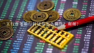 工行首笔银行转证券怎么操作？谢谢？