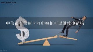 中信银行信用卡网申被拒可以继续申请吗