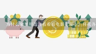 为什么家里用迅雷看看看电影老是卡？拜托各位大神