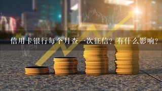 信用卡银行每个月查一次征信？有什么影响？