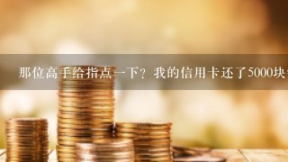 那位高手给指点一下？我的信用卡还了5000块钱，怎么