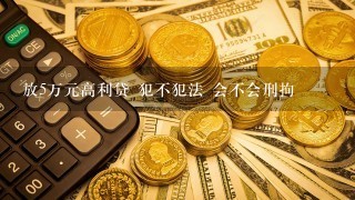 放5万元高利贷 犯不犯法 会不会刑拘