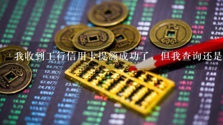 我收到工行信用卡提额成功了，但我查询还是原来的额度，为什么？